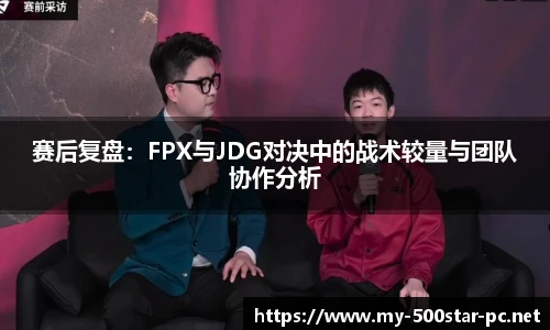 赛后复盘：FPX与JDG对决中的战术较量与团队协作分析