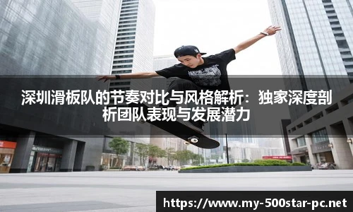 深圳滑板队的节奏对比与风格解析：独家深度剖析团队表现与发展潜力
