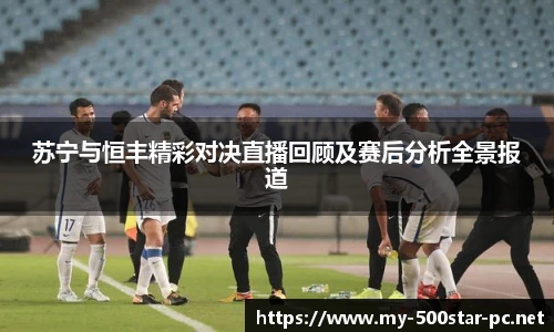苏宁与恒丰精彩对决直播回顾及赛后分析全景报道